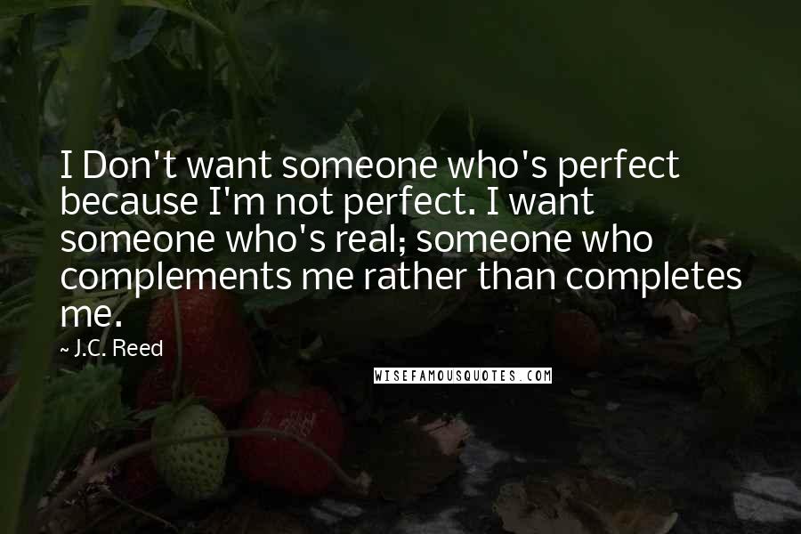 J.C. Reed Quotes: I Don't want someone who's perfect because I'm not perfect. I want someone who's real; someone who complements me rather than completes me.