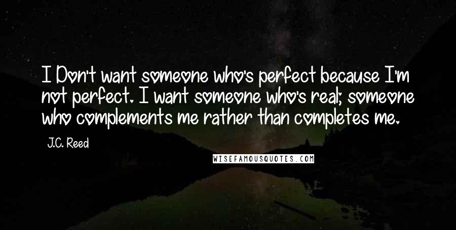 J.C. Reed Quotes: I Don't want someone who's perfect because I'm not perfect. I want someone who's real; someone who complements me rather than completes me.