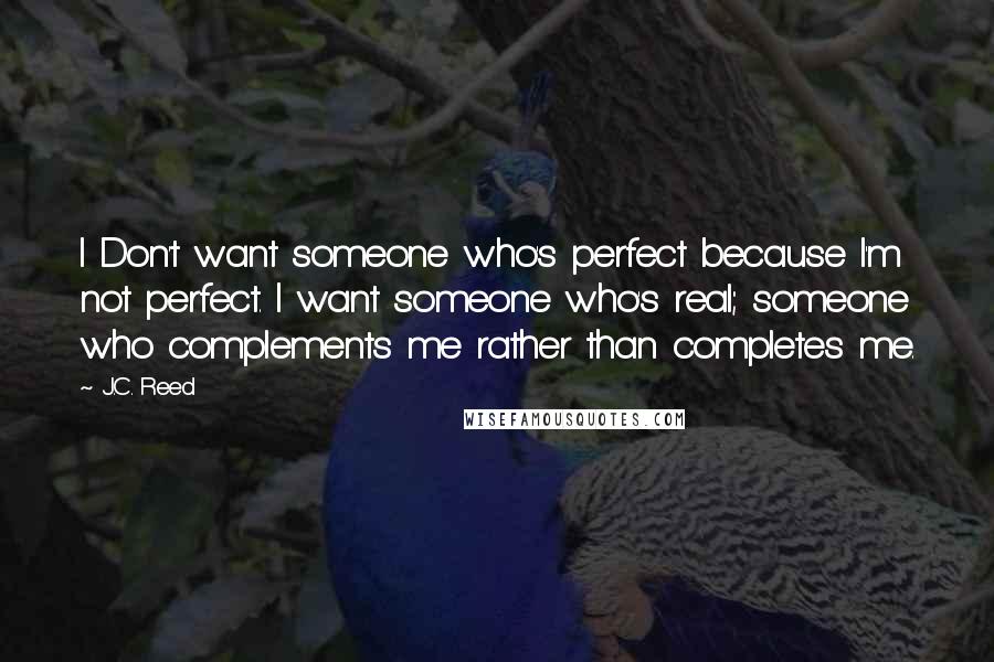 J.C. Reed Quotes: I Don't want someone who's perfect because I'm not perfect. I want someone who's real; someone who complements me rather than completes me.