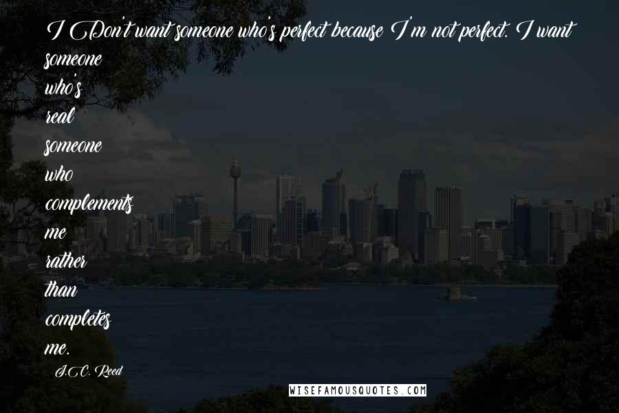 J.C. Reed Quotes: I Don't want someone who's perfect because I'm not perfect. I want someone who's real; someone who complements me rather than completes me.