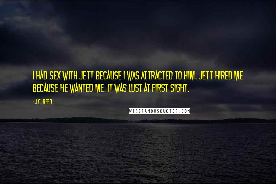 J.C. Reed Quotes: I had sex with Jett because I was attracted to him. Jett hired me because he wanted me. It was lust at first sight.