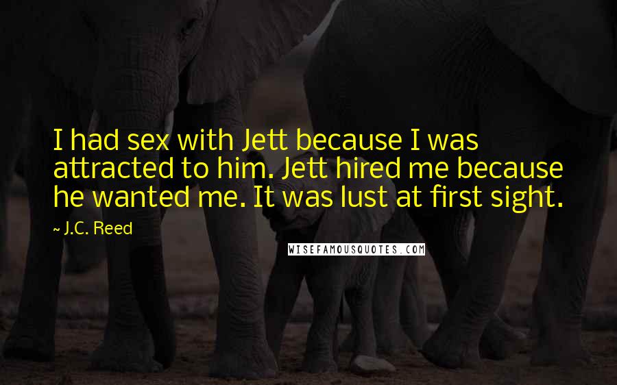 J.C. Reed Quotes: I had sex with Jett because I was attracted to him. Jett hired me because he wanted me. It was lust at first sight.