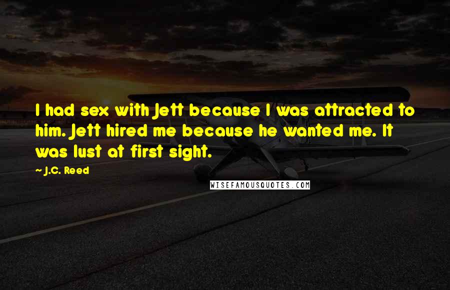 J.C. Reed Quotes: I had sex with Jett because I was attracted to him. Jett hired me because he wanted me. It was lust at first sight.