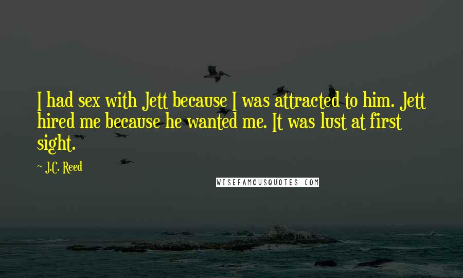 J.C. Reed Quotes: I had sex with Jett because I was attracted to him. Jett hired me because he wanted me. It was lust at first sight.