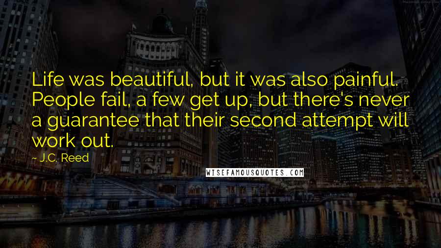 J.C. Reed Quotes: Life was beautiful, but it was also painful. People fail, a few get up, but there's never a guarantee that their second attempt will work out.