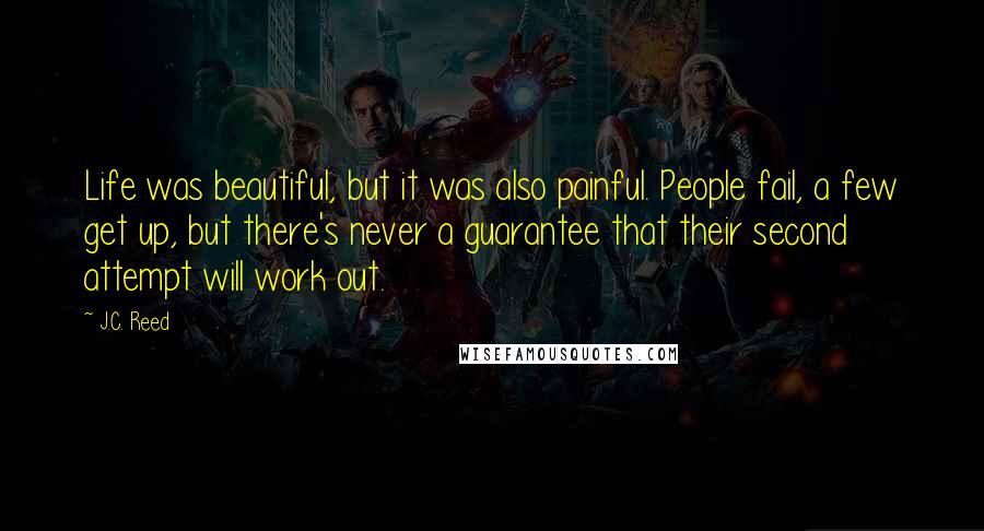 J.C. Reed Quotes: Life was beautiful, but it was also painful. People fail, a few get up, but there's never a guarantee that their second attempt will work out.