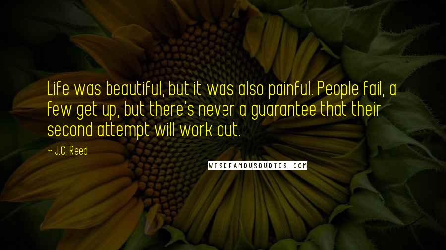 J.C. Reed Quotes: Life was beautiful, but it was also painful. People fail, a few get up, but there's never a guarantee that their second attempt will work out.