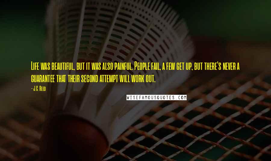 J.C. Reed Quotes: Life was beautiful, but it was also painful. People fail, a few get up, but there's never a guarantee that their second attempt will work out.