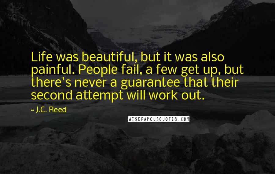 J.C. Reed Quotes: Life was beautiful, but it was also painful. People fail, a few get up, but there's never a guarantee that their second attempt will work out.