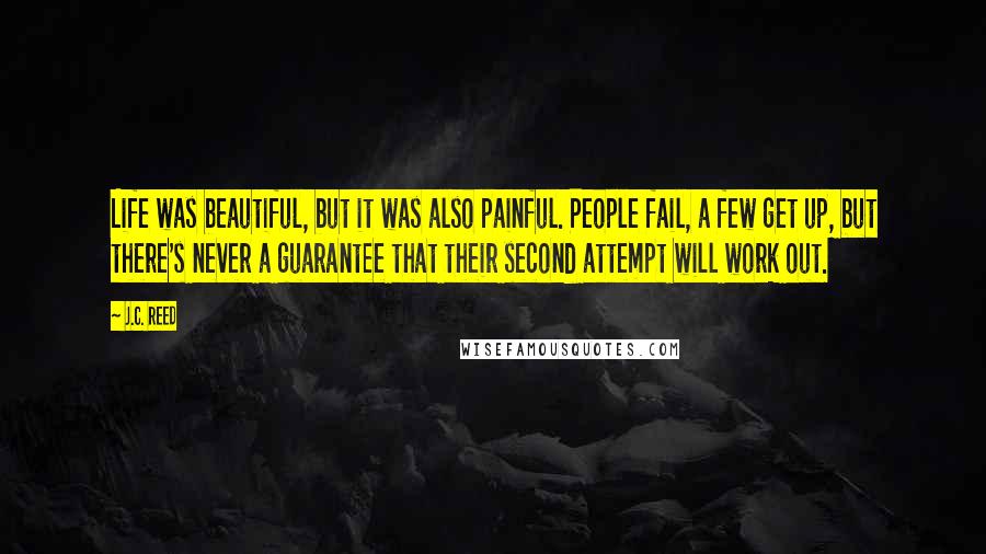 J.C. Reed Quotes: Life was beautiful, but it was also painful. People fail, a few get up, but there's never a guarantee that their second attempt will work out.