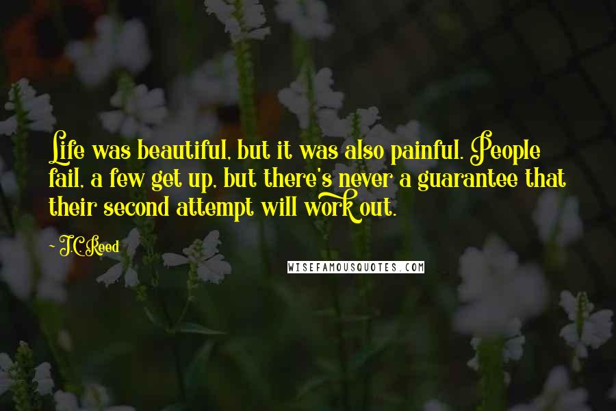 J.C. Reed Quotes: Life was beautiful, but it was also painful. People fail, a few get up, but there's never a guarantee that their second attempt will work out.