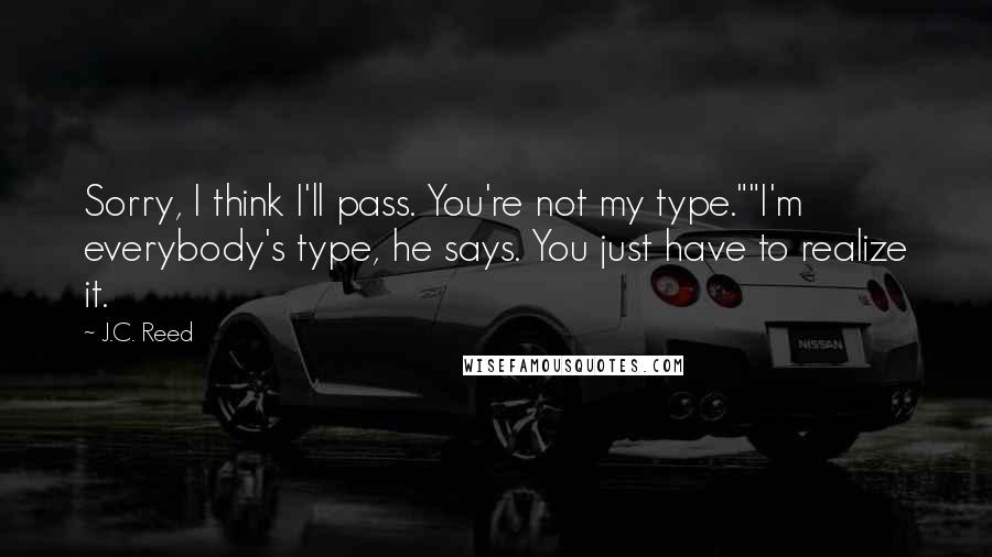 J.C. Reed Quotes: Sorry, I think I'll pass. You're not my type.""I'm everybody's type, he says. You just have to realize it.