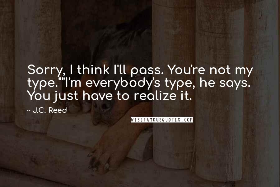 J.C. Reed Quotes: Sorry, I think I'll pass. You're not my type.""I'm everybody's type, he says. You just have to realize it.