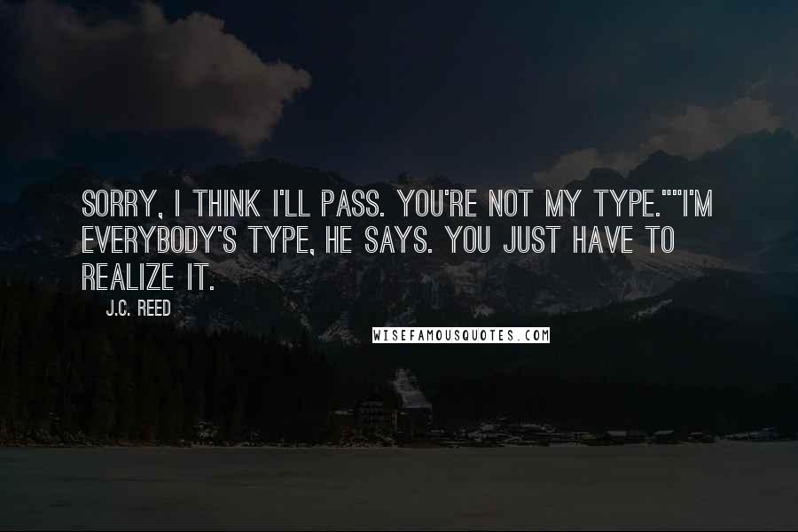 J.C. Reed Quotes: Sorry, I think I'll pass. You're not my type.""I'm everybody's type, he says. You just have to realize it.