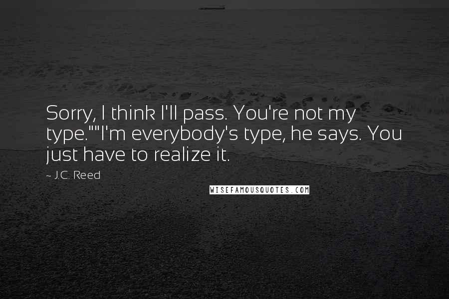 J.C. Reed Quotes: Sorry, I think I'll pass. You're not my type.""I'm everybody's type, he says. You just have to realize it.