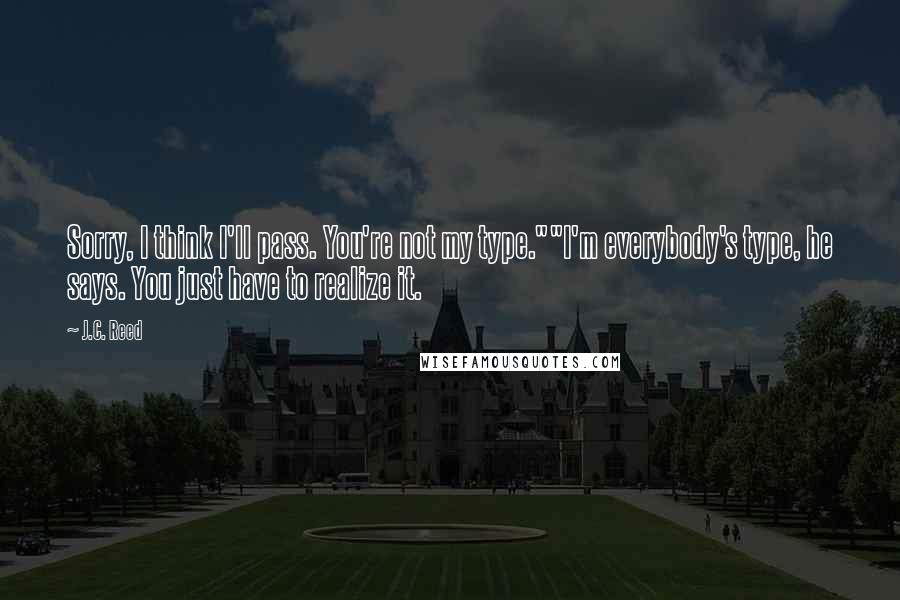 J.C. Reed Quotes: Sorry, I think I'll pass. You're not my type.""I'm everybody's type, he says. You just have to realize it.