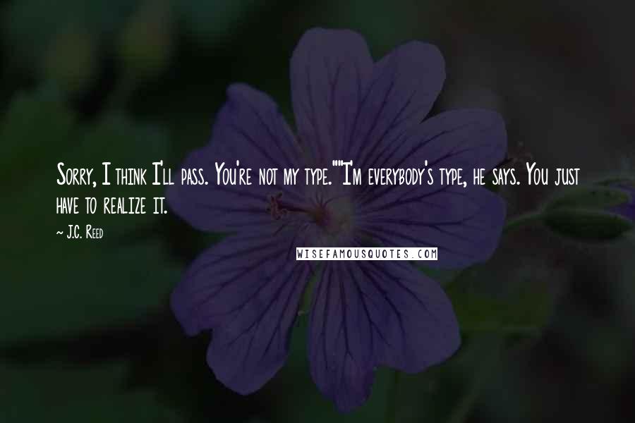 J.C. Reed Quotes: Sorry, I think I'll pass. You're not my type.""I'm everybody's type, he says. You just have to realize it.