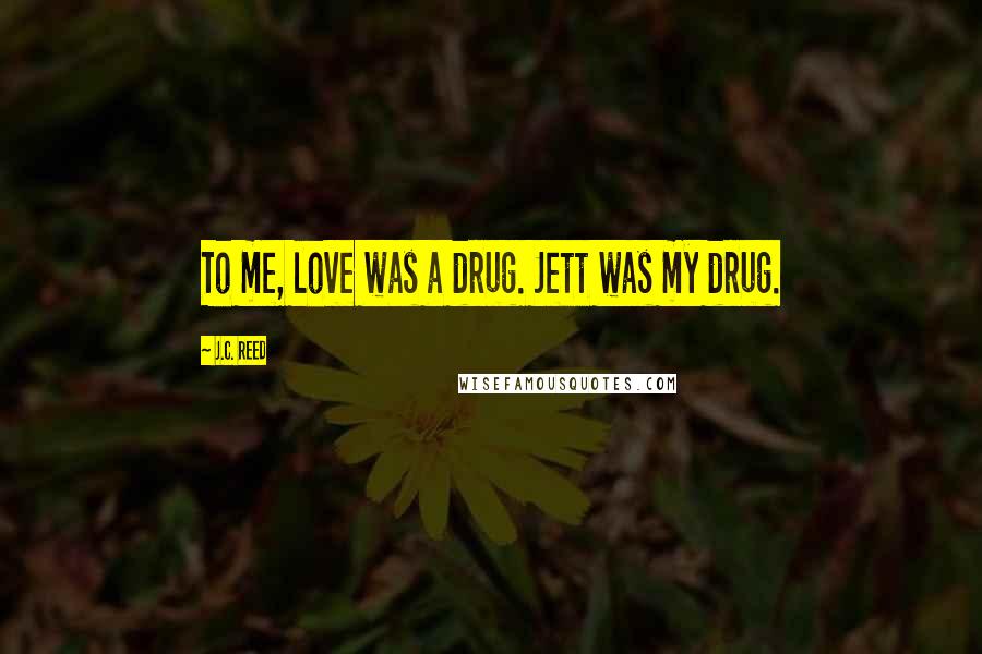 J.C. Reed Quotes: To me, love was a drug. Jett was my drug.