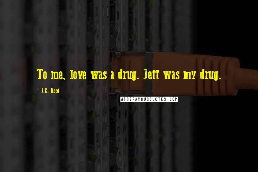 J.C. Reed Quotes: To me, love was a drug. Jett was my drug.