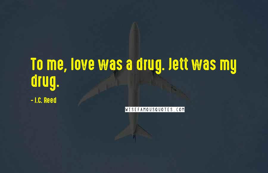 J.C. Reed Quotes: To me, love was a drug. Jett was my drug.