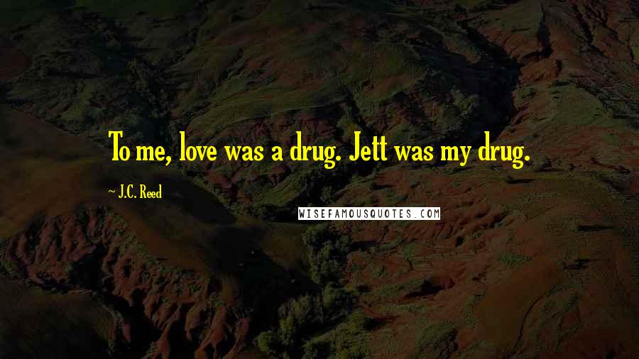 J.C. Reed Quotes: To me, love was a drug. Jett was my drug.