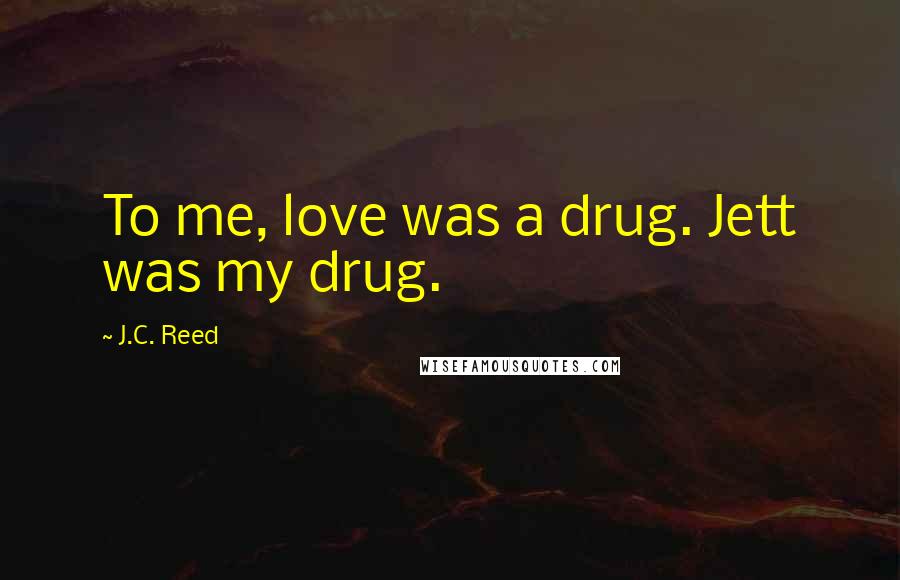 J.C. Reed Quotes: To me, love was a drug. Jett was my drug.