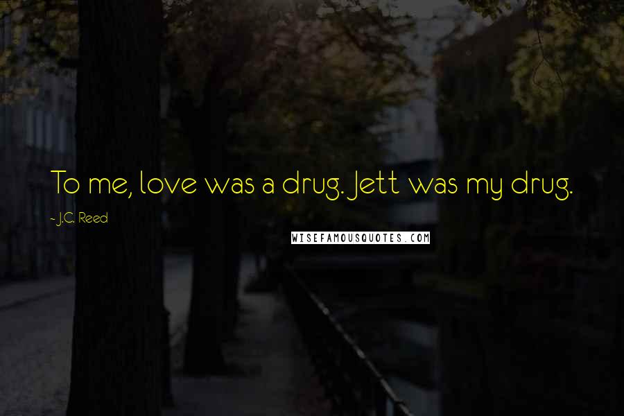 J.C. Reed Quotes: To me, love was a drug. Jett was my drug.