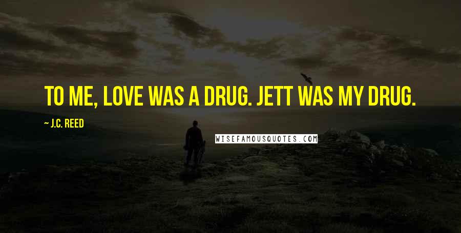 J.C. Reed Quotes: To me, love was a drug. Jett was my drug.