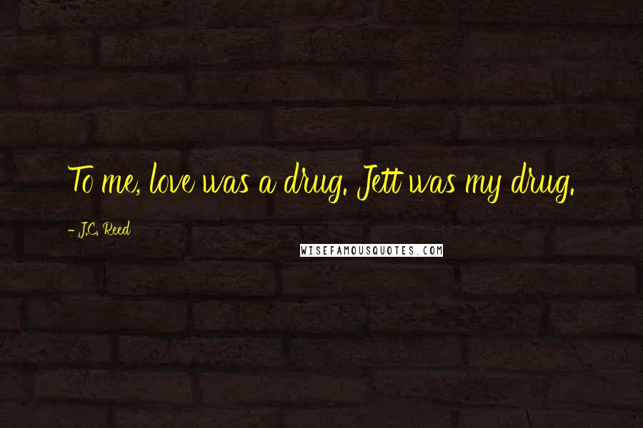 J.C. Reed Quotes: To me, love was a drug. Jett was my drug.