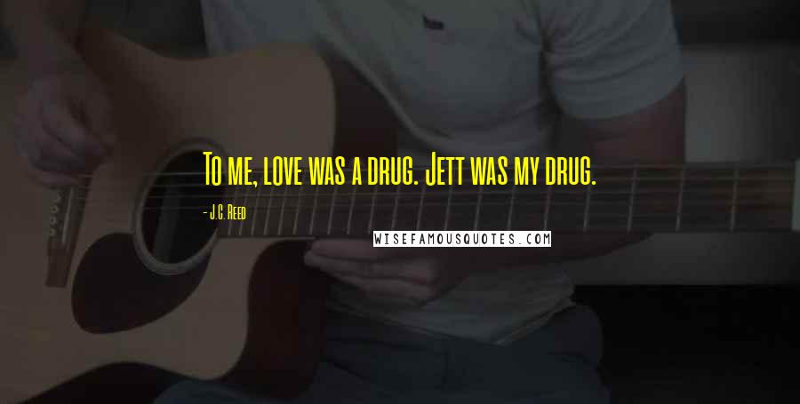 J.C. Reed Quotes: To me, love was a drug. Jett was my drug.