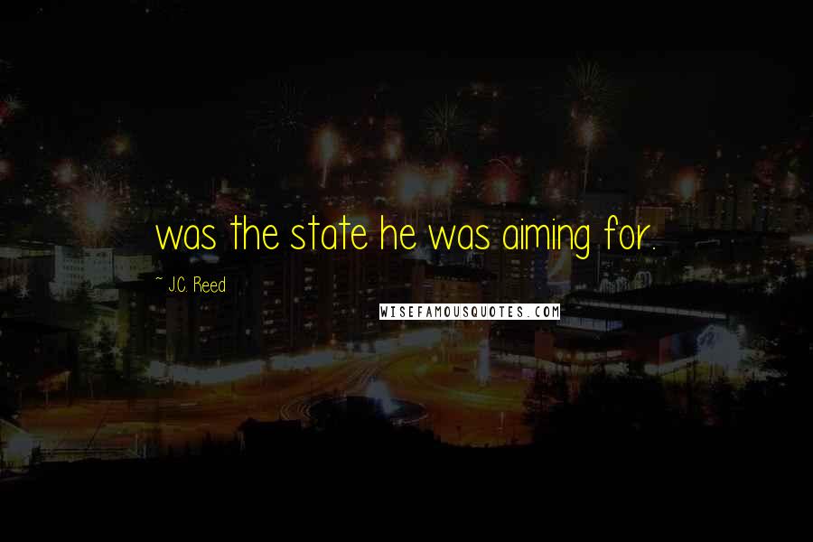 J.C. Reed Quotes: was the state he was aiming for.