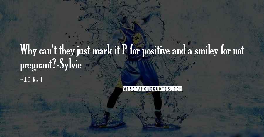J.C. Reed Quotes: Why can't they just mark it P for positive and a smiley for not pregnant?-Sylvie