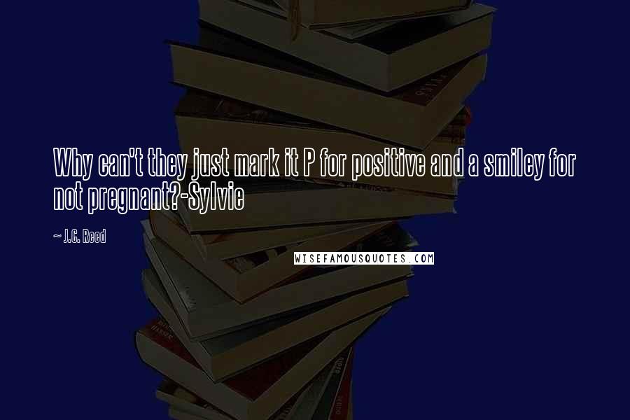 J.C. Reed Quotes: Why can't they just mark it P for positive and a smiley for not pregnant?-Sylvie