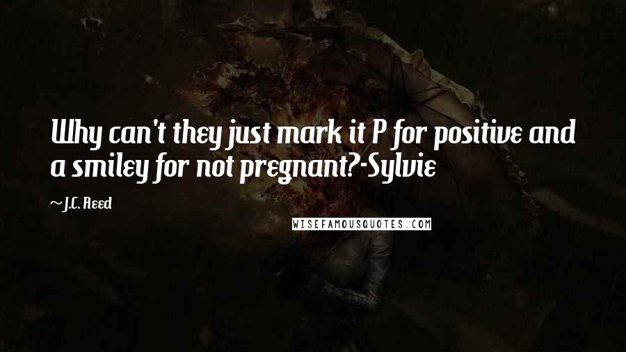 J.C. Reed Quotes: Why can't they just mark it P for positive and a smiley for not pregnant?-Sylvie