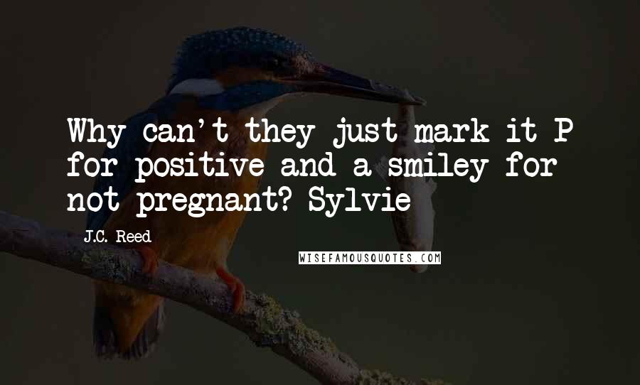 J.C. Reed Quotes: Why can't they just mark it P for positive and a smiley for not pregnant?-Sylvie