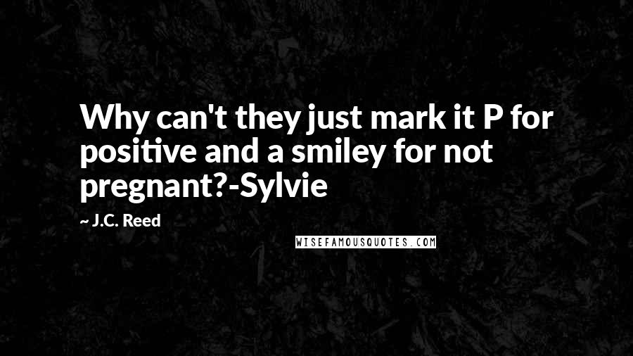 J.C. Reed Quotes: Why can't they just mark it P for positive and a smiley for not pregnant?-Sylvie