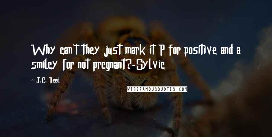 J.C. Reed Quotes: Why can't they just mark it P for positive and a smiley for not pregnant?-Sylvie