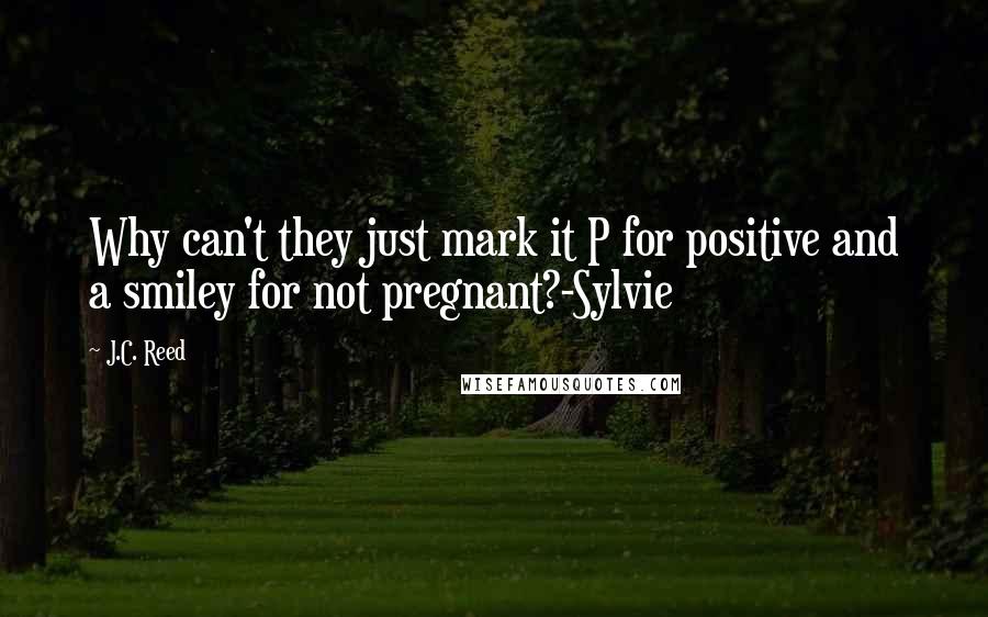 J.C. Reed Quotes: Why can't they just mark it P for positive and a smiley for not pregnant?-Sylvie