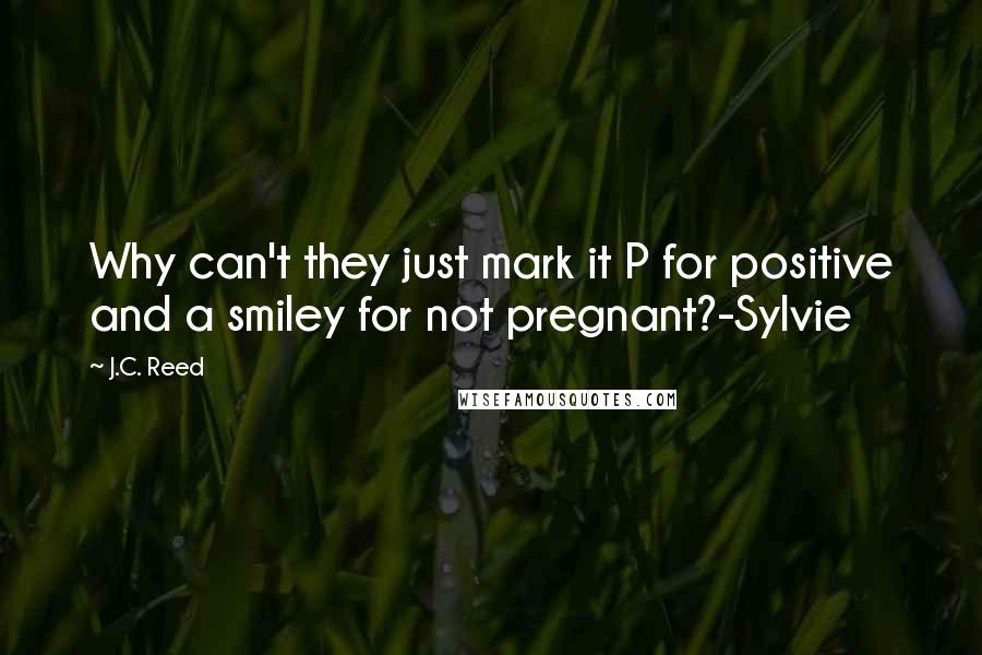 J.C. Reed Quotes: Why can't they just mark it P for positive and a smiley for not pregnant?-Sylvie