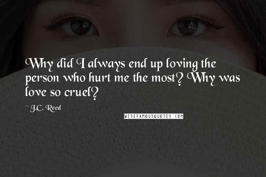J.C. Reed Quotes: Why did I always end up loving the person who hurt me the most? Why was love so cruel?