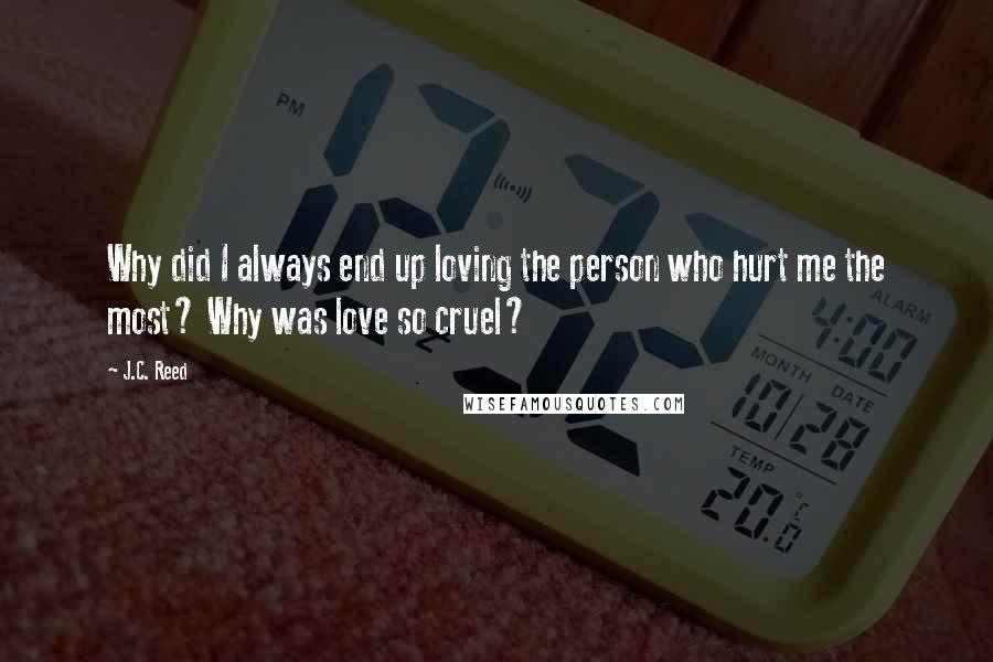 J.C. Reed Quotes: Why did I always end up loving the person who hurt me the most? Why was love so cruel?