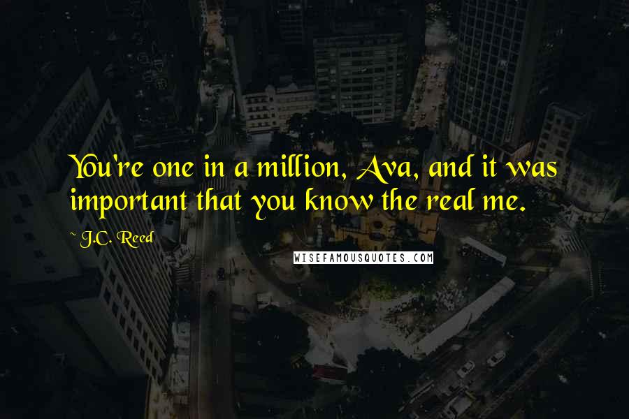 J.C. Reed Quotes: You're one in a million, Ava, and it was important that you know the real me.