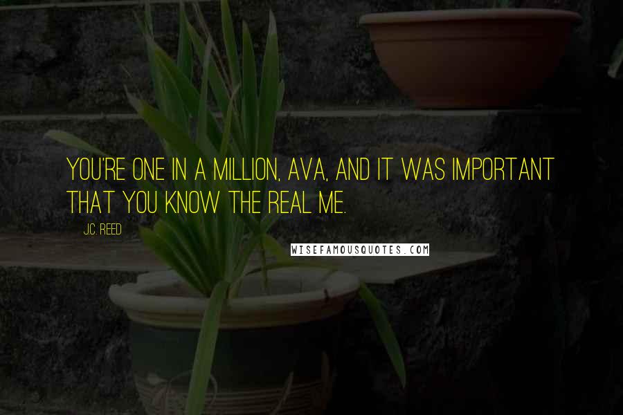 J.C. Reed Quotes: You're one in a million, Ava, and it was important that you know the real me.