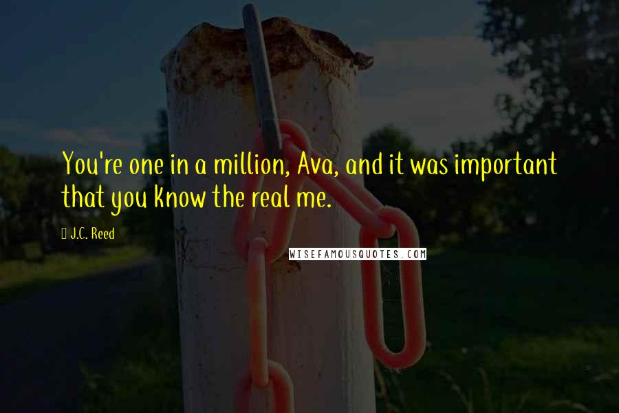 J.C. Reed Quotes: You're one in a million, Ava, and it was important that you know the real me.