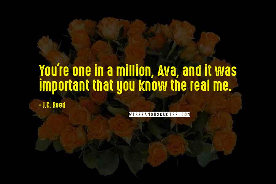 J.C. Reed Quotes: You're one in a million, Ava, and it was important that you know the real me.