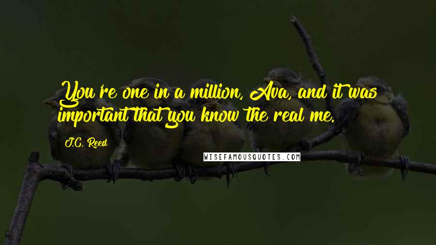 J.C. Reed Quotes: You're one in a million, Ava, and it was important that you know the real me.