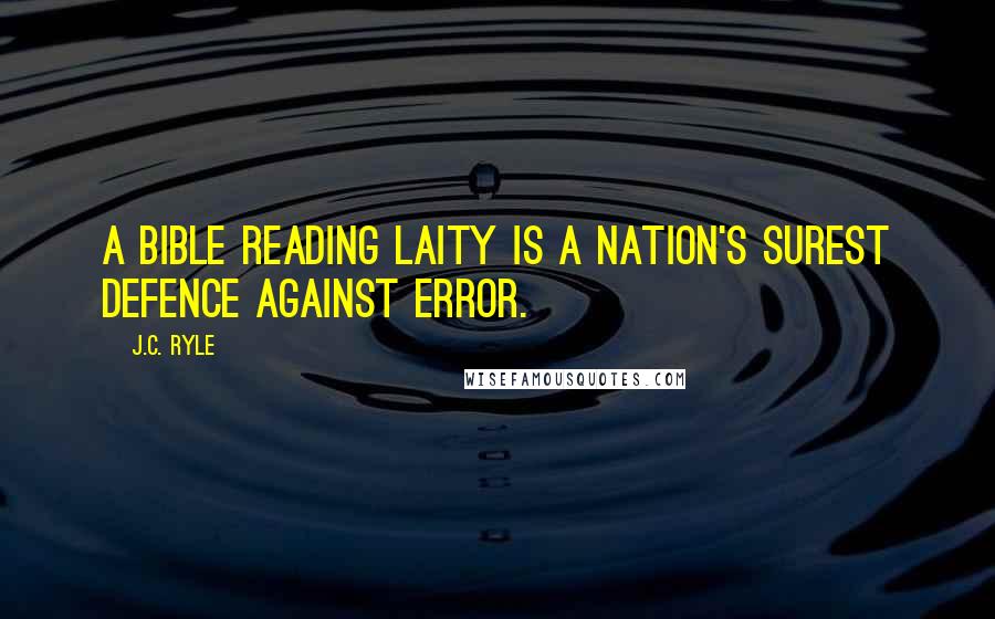 J.C. Ryle Quotes: A Bible reading laity is a nation's surest defence against error.