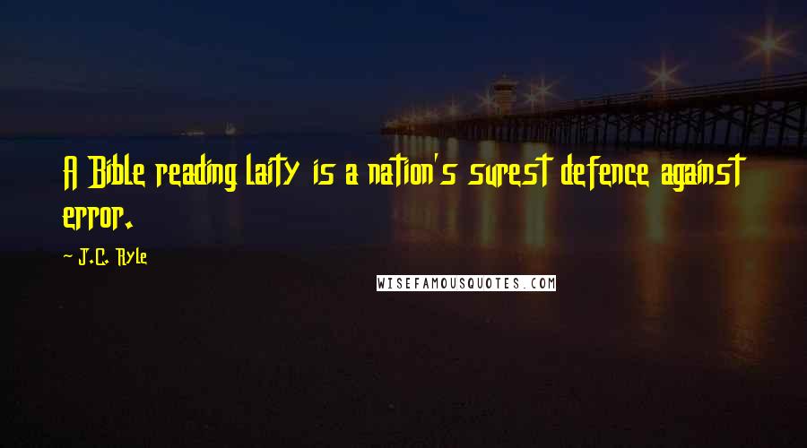 J.C. Ryle Quotes: A Bible reading laity is a nation's surest defence against error.