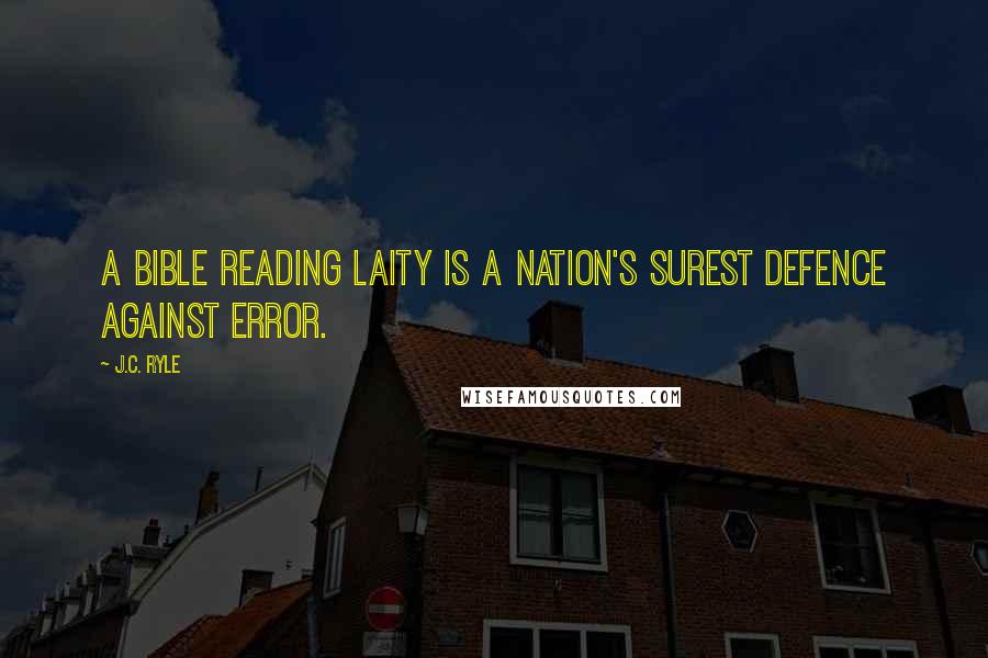 J.C. Ryle Quotes: A Bible reading laity is a nation's surest defence against error.