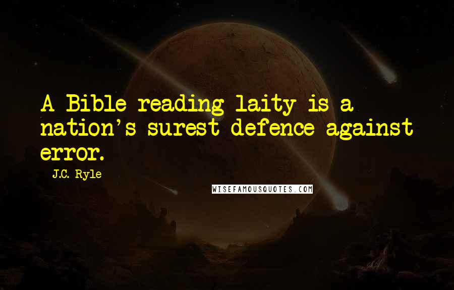 J.C. Ryle Quotes: A Bible reading laity is a nation's surest defence against error.